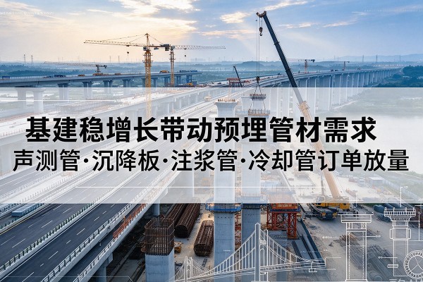 奉化基建稳增长带动预埋监测管材需求,声测管、沉降板、注浆管订单持续放量